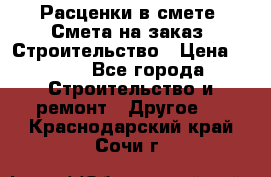 Расценки в смете. Смета на заказ. Строительство › Цена ­ 500 - Все города Строительство и ремонт » Другое   . Краснодарский край,Сочи г.